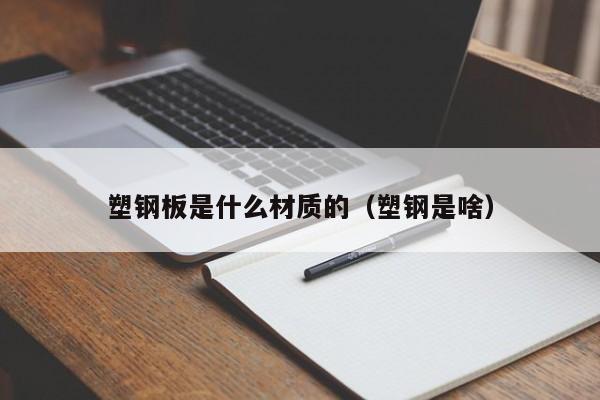 塑钢板是什么材质的（塑钢是啥）